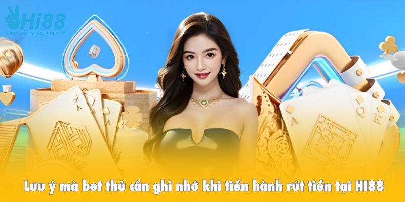 Lưu ý mà bet thủ cần ghi nhớ khi tiến hành rút tiền tại HI88